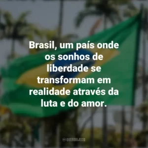 Brasil, um país onde os sonhos de liberdade se transformam em realidade através da luta e do amor. Frases sobre a Independência do Brasil