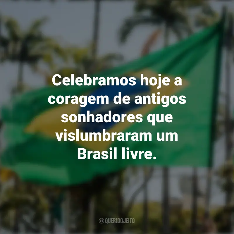Sobre a Independência do Brasil frases inspiradoras: Celebramos hoje a coragem de antigos sonhadores que vislumbraram um Brasil livre.