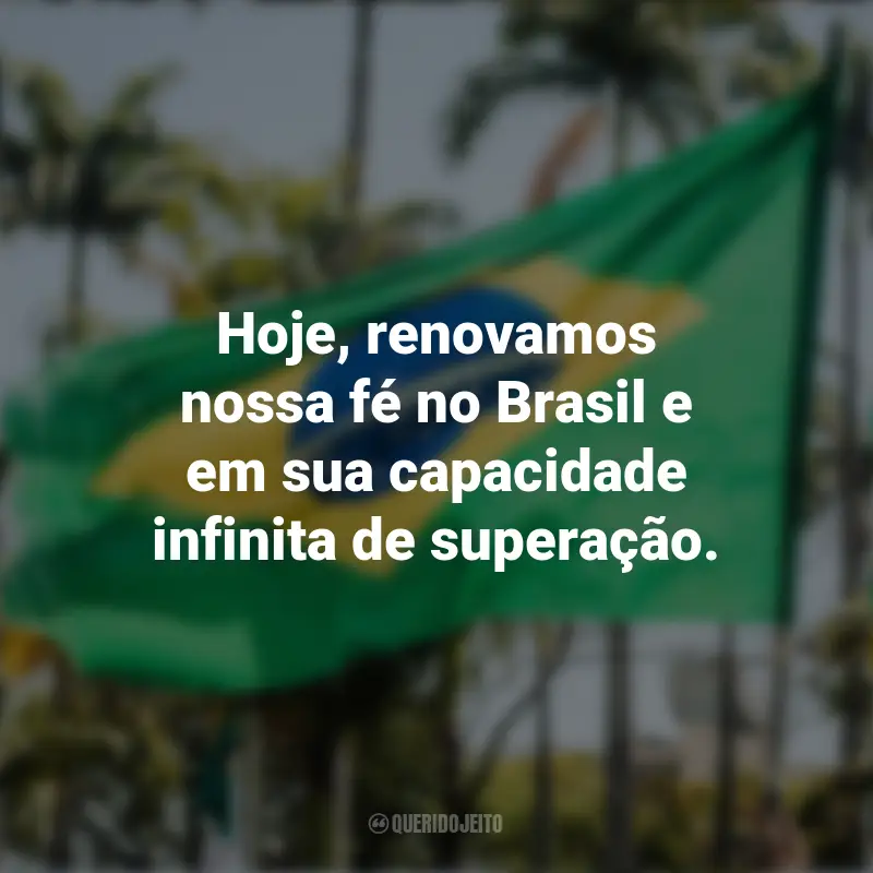 Pensamentos sobre a Independência do Brasil e frases: Hoje, renovamos nossa fé no Brasil e em sua capacidade infinita de superação.