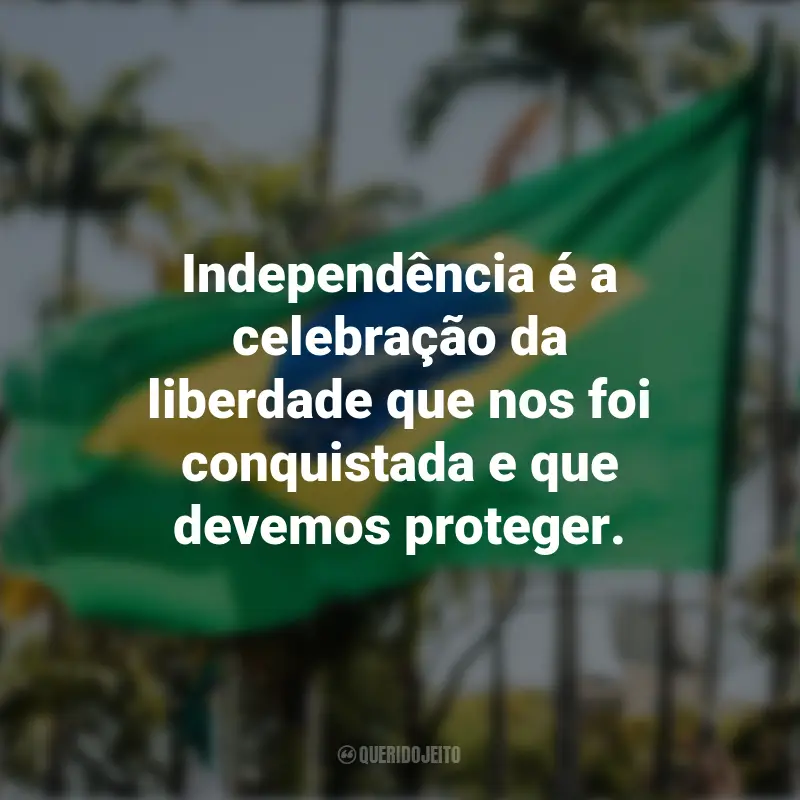 Frases sobre a Independência do Brasil: Independência é a celebração da liberdade que nos foi conquistada e que devemos proteger.