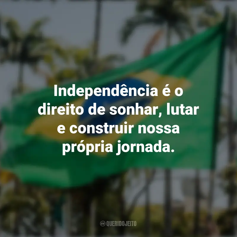 Sobre a Independência do Brasil frases marcantes: Independência é o direito de sonhar, lutar e construir nossa própria jornada.