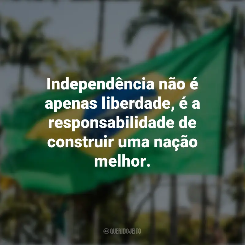 Frases emocionantes sobre a Independência do Brasil: Independência não é apenas liberdade, é a responsabilidade de construir uma nação melhor.