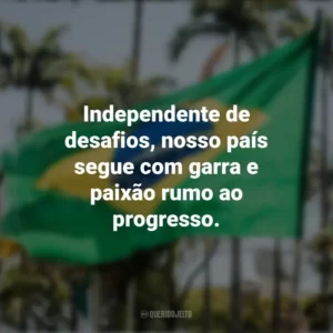 Independente de desafios, nosso país segue com garra e paixão rumo ao progresso. Frases sobre a Independência do Brasil