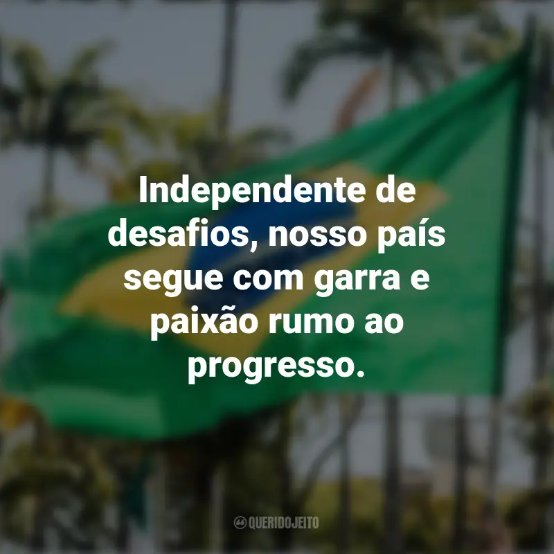 Sobre a Independência do Brasil frases inspiradoras: Independente de desafios, nosso país segue com garra e paixão rumo ao progresso.
