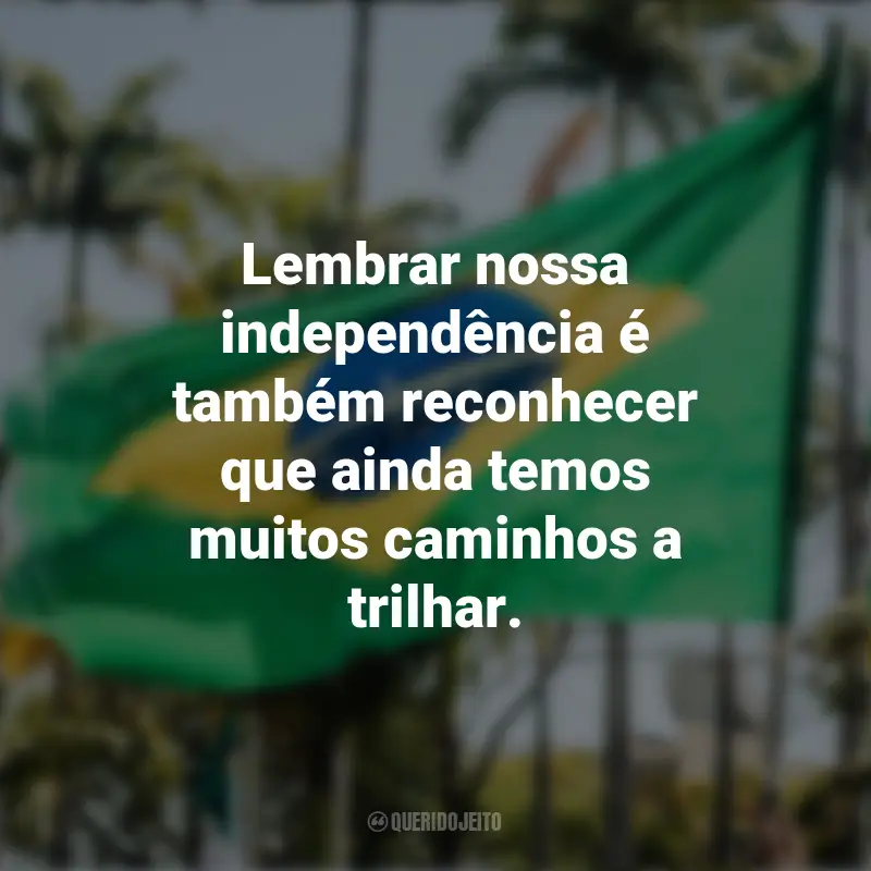 Pensamentos sobre a Independência do Brasil e frases: Lembrar nossa independência é também reconhecer que ainda temos muitos caminhos a trilhar.
