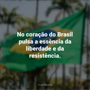 No coração do Brasil pulsa a essência da liberdade e da resistência. Frases sobre a Independência do Brasil