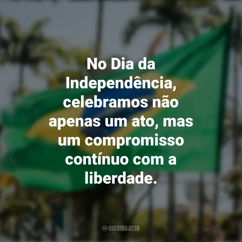 Sobre a Independência do Brasil frases marcantes: No Dia da Independência, celebramos não apenas um ato, mas um compromisso contínuo com a liberdade.