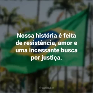 Nossa história é feita de resistência, amor e uma incessante busca por justiça. Frases sobre a Independência do Brasil