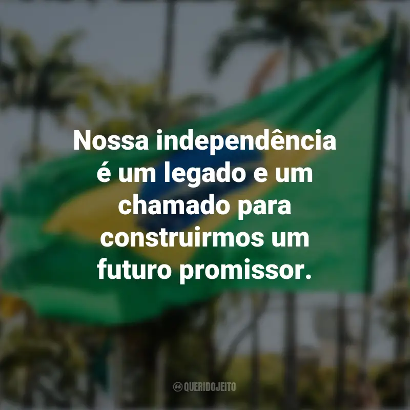 Pensamentos sobre a Independência do Brasil e frases: Nossa independência é um legado e um chamado para construirmos um futuro promissor.
