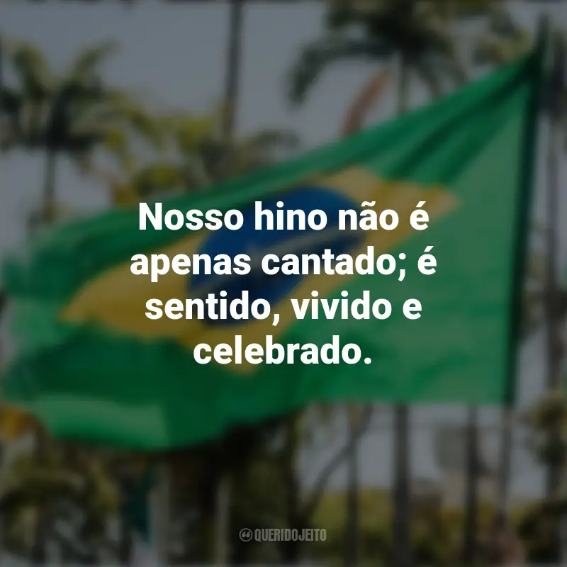 Frases inspiradoras sobre a Independência do Brasil: Nosso hino não é apenas cantado; é sentido, vivido e celebrado.