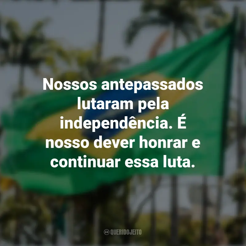 Sobre a Independência do Brasil frases marcantes: Nossos antepassados lutaram pela independência. É nosso dever honrar e continuar essa luta.