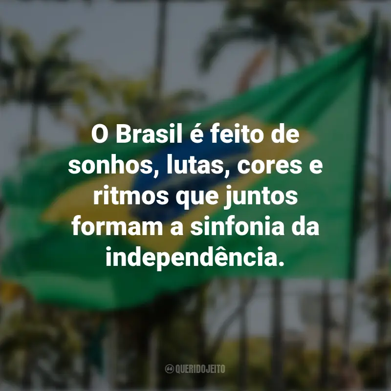 Frases emocionantes sobre a Independência do Brasil: O Brasil é feito de sonhos, lutas, cores e ritmos que juntos formam a sinfonia da independência.