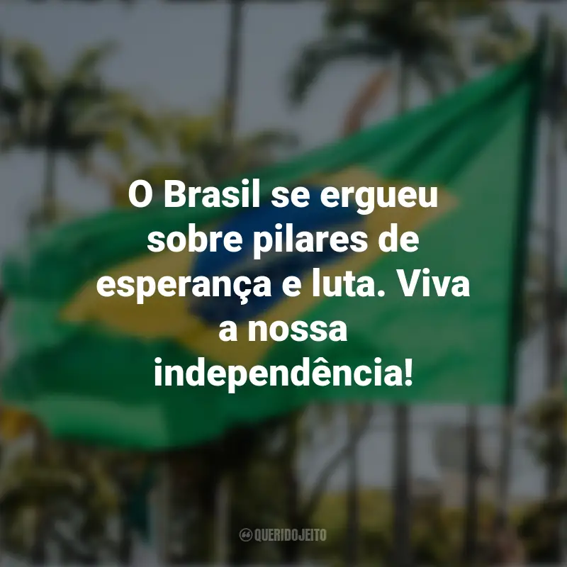 Pensamentos sobre a Independência do Brasil e frases: O Brasil se ergueu sobre pilares de esperança e luta. Viva a nossa independência!
