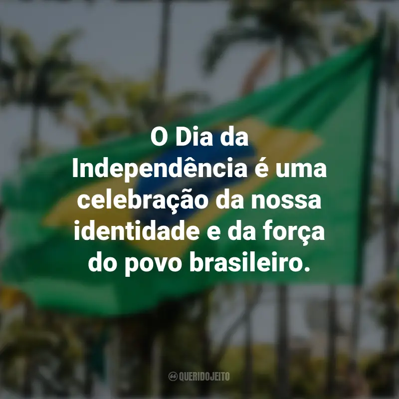 Frases sobre a Independência do Brasil: O Dia da Independência é uma celebração da nossa identidade e da força do povo brasileiro.