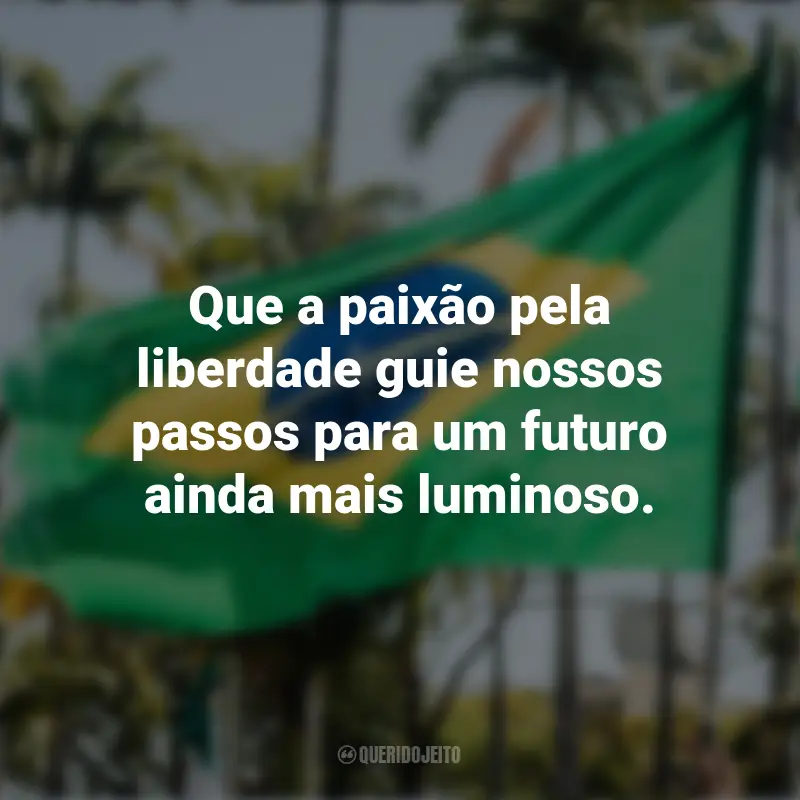 Frases emocionantes sobre a Independência do Brasil: Que a paixão pela liberdade guie nossos passos para um futuro ainda mais luminoso.