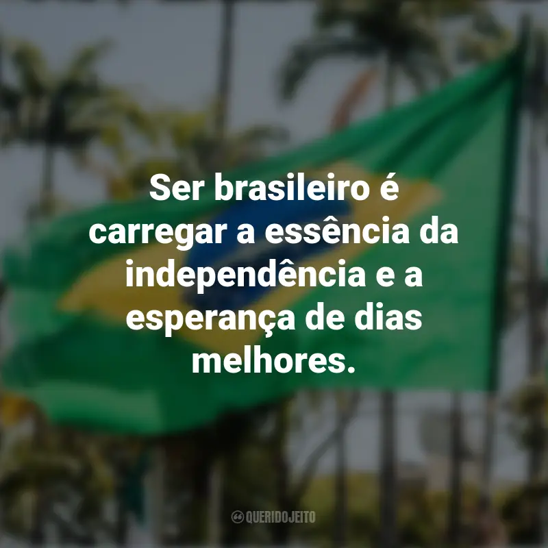 Pensamentos sobre a Independência do Brasil e frases: Ser brasileiro é carregar a essência da independência e a esperança de dias melhores.