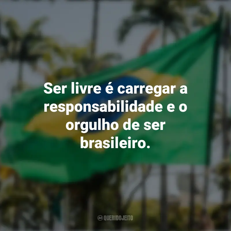 Frases inspiradoras sobre a Independência do Brasil: Ser livre é carregar a responsabilidade e o orgulho de ser brasileiro.