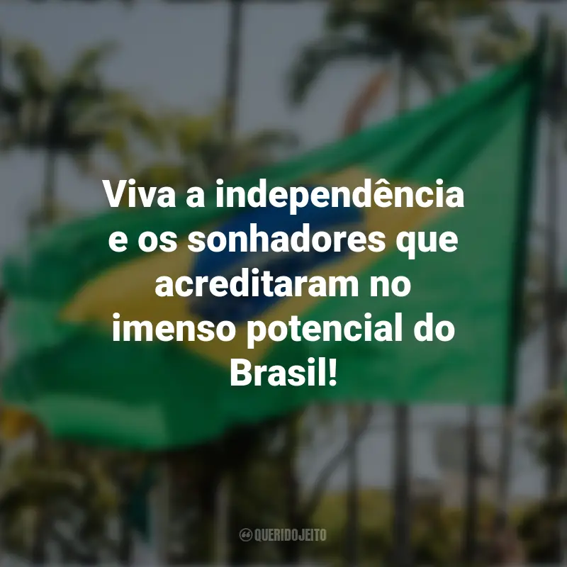 Sobre a Independência do Brasil frases inspiradoras: Viva a independência e os sonhadores que acreditaram no imenso potencial do Brasil!
