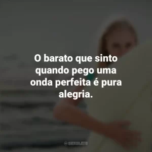 O barato que sinto quando pego uma onda perfeita é pura alegria. Soul Surfer: Coragem de Viver (Filme)