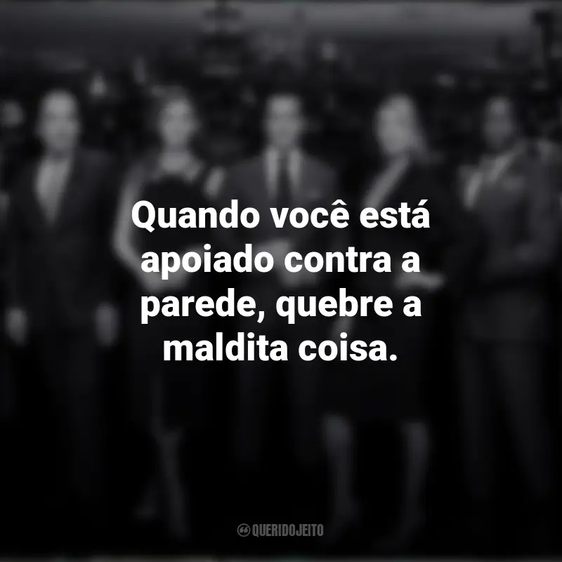 Frases da série Suits: Quando você está apoiado contra a parede, quebre a maldita coisa.