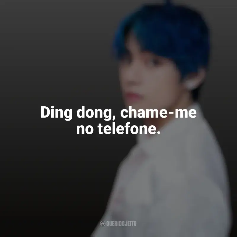 Frases reflexivas de Taehyung (V do BTS): Ding dong, chame-me no telefone.