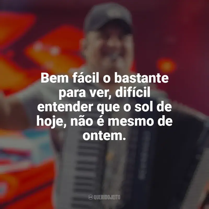 Mensagens Tarcísio do Acordeon frases: Bem fácil o bastante para ver, difícil entender que o sol de hoje, não é mesmo de ontem.