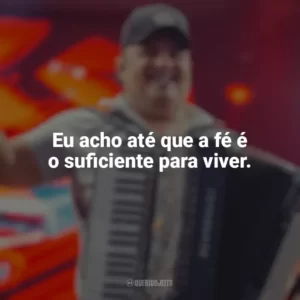 Eu acho até que a fé é o suficiente para viver. Tarcísio do Acordeon