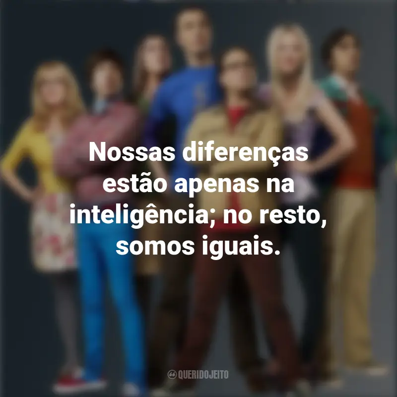 Frases emocionantes de The Big Bang Theory: Nossas diferenças estão apenas na inteligência; no resto, somos iguais.