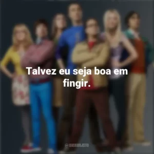 Talvez eu seja boa em fingir. The Big Bang Theory (Série)