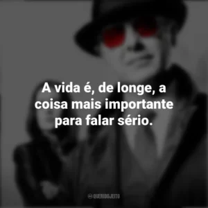 A vida é, de longe, a coisa mais importante para falar sério. The Blacklist (Série)