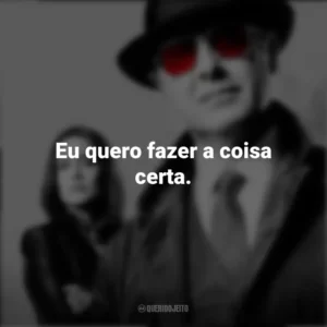 Eu quero fazer a coisa certa. The Blacklist (Série)
