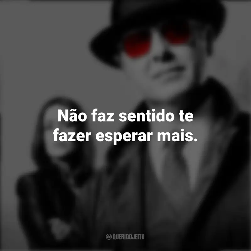 The Blacklist frases marcantes da série: Não faz sentido te fazer esperar mais.