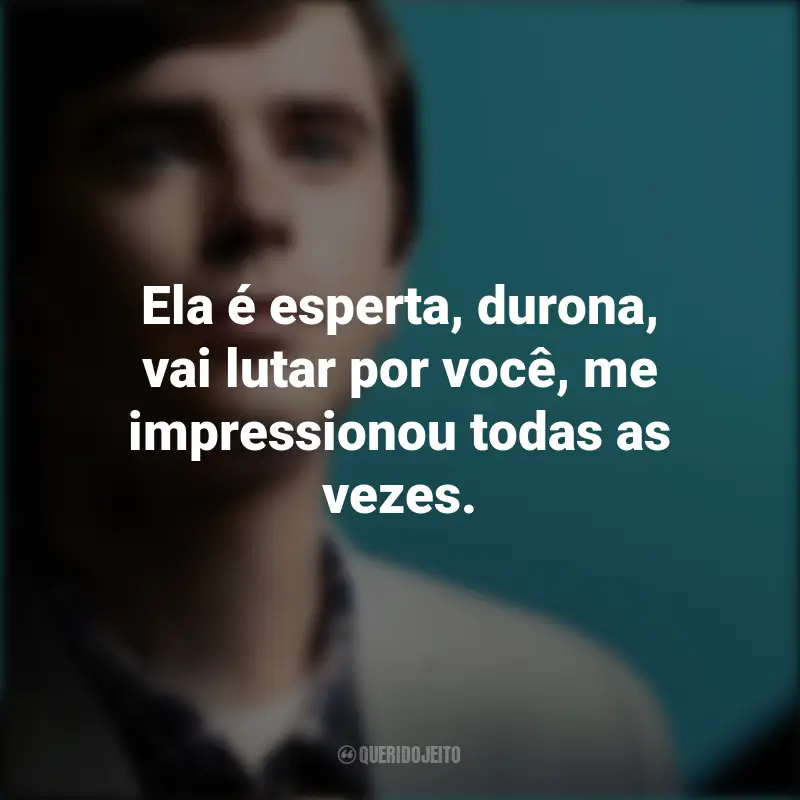 Frases da série The Good Doctor: Ela é esperta, durona, vai lutar por você, me impressionou todas as vezes.