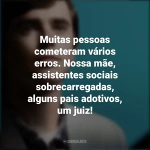 Muitas pessoas cometeram vários erros. Nossa mãe, assistentes sociais sobrecarregadas, alguns pais adotivos, um juiz! The Good Doctor (Série)