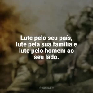 Lute pelo seu país, lute pela sua família e lute pelo homem ao seu lado. The Pacific (Série)