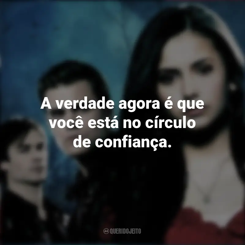 Frases da série The Vampire Diaries: A verdade agora é que você está no círculo de confiança.