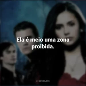 Ela é meio uma zona proibida. The Vampire Diaries (Série)