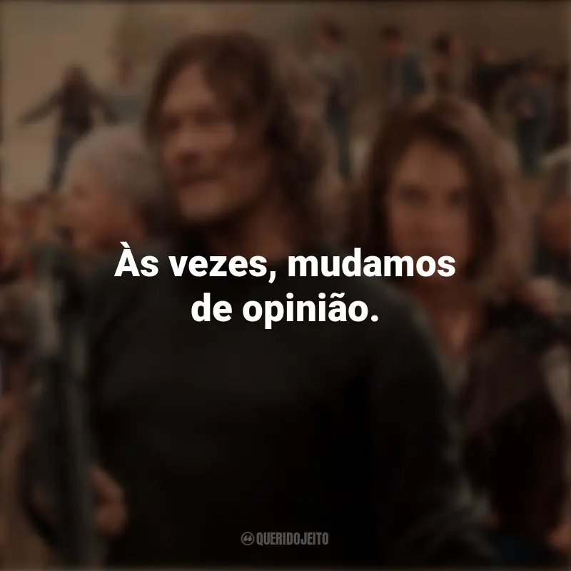 Frases sobre a série The Walking Dead: Às vezes, mudamos de opinião.