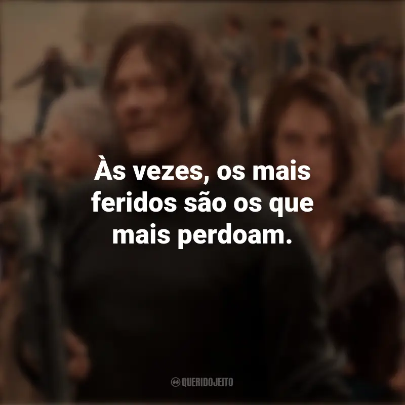 Frases de The Walking Dead série: Às vezes, os mais feridos são os que mais perdoam.