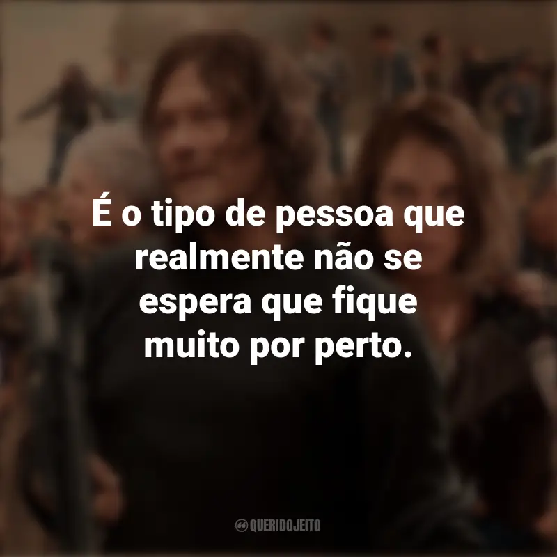 Frases inspiradoras da série The Walking Dead: É o tipo de pessoa que realmente não se espera que fique muito por perto.