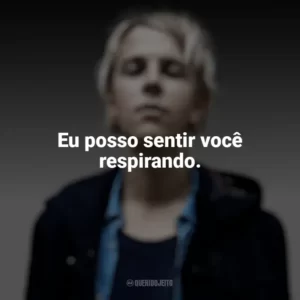 Eu posso sentir você respirando. Tom Odell