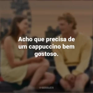 Acho que precisa de um cappuccino bem gostoso. Um Clímax Entre Nós (Filme)