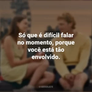 Só que é difícil falar no momento, porque você está tão envolvido. Um Clímax Entre Nós (Filme)