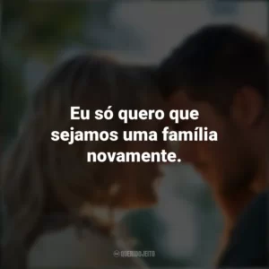 Eu só quero que sejamos uma família novamente. Um Homem de Sorte (Filme)