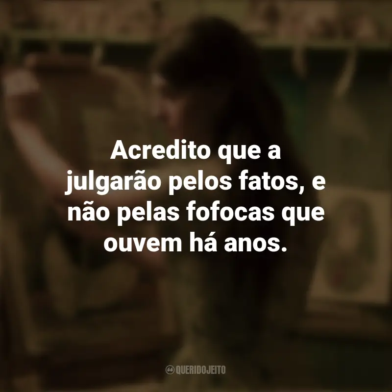 Frases sobre o filme Um Lugar Bem Longe Daqui: Acredito que a julgarão pelos fatos, e não pelas fofocas que ouvem há anos.