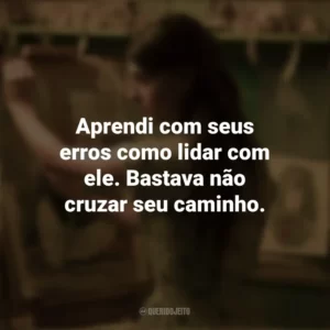 Aprendi com seus erros como lidar com ele. Bastava não cruzar seu caminho. Um Lugar Bem Longe Daqui (Filme)