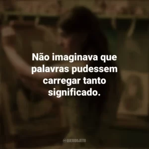 Não imaginava que palavras pudessem carregar tanto significado. Um Lugar Bem Longe Daqui (Filme)