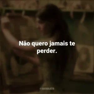 Não quero jamais te perder. Um Lugar Bem Longe Daqui (Filme)