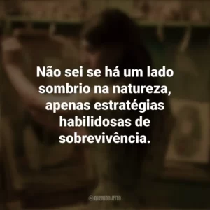 Não sei se há um lado sombrio na natureza, apenas estratégias habilidosas de sobrevivência. Um Lugar Bem Longe Daqui (Filme)