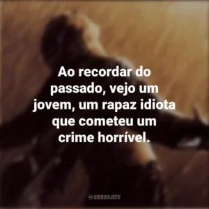 Ao recordar do passado, vejo um jovem, um rapaz idiota que cometeu um crime horrível. Um Sonho de Liberdade (Filme)
